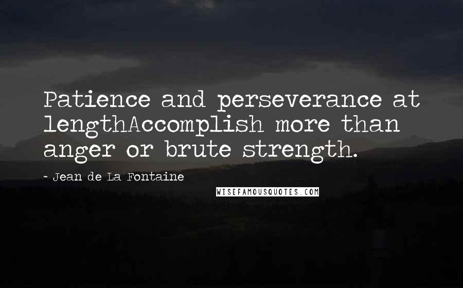 Jean De La Fontaine quotes: Patience and perseverance at lengthAccomplish more than anger or brute strength.