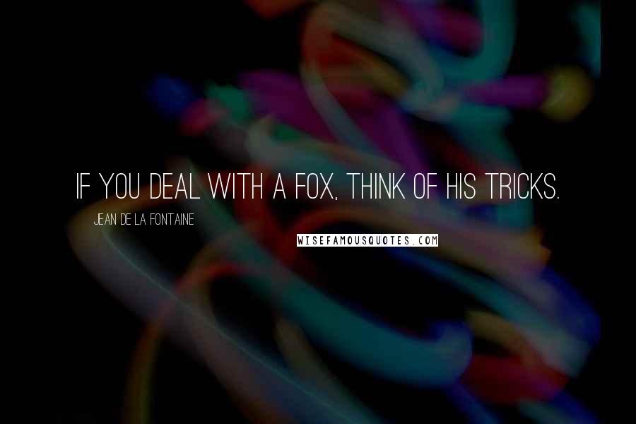 Jean De La Fontaine quotes: If you deal with a fox, think of his tricks.