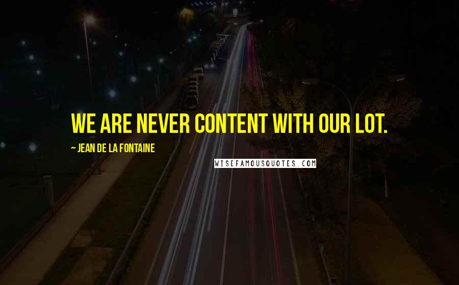Jean De La Fontaine quotes: We are never content with our lot.