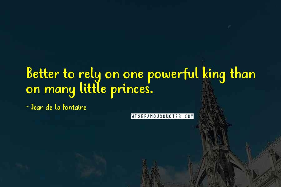 Jean De La Fontaine quotes: Better to rely on one powerful king than on many little princes.