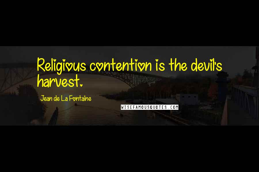 Jean De La Fontaine quotes: Religious contention is the devil's harvest.