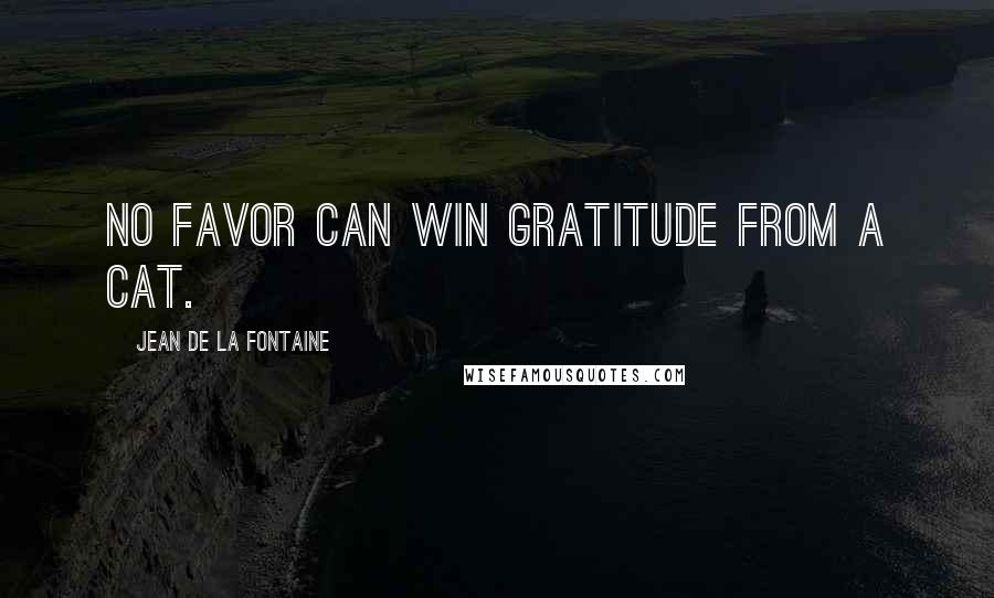 Jean De La Fontaine quotes: No favor can win gratitude from a cat.