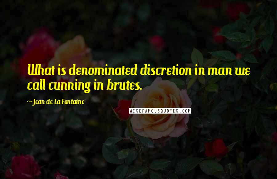 Jean De La Fontaine quotes: What is denominated discretion in man we call cunning in brutes.