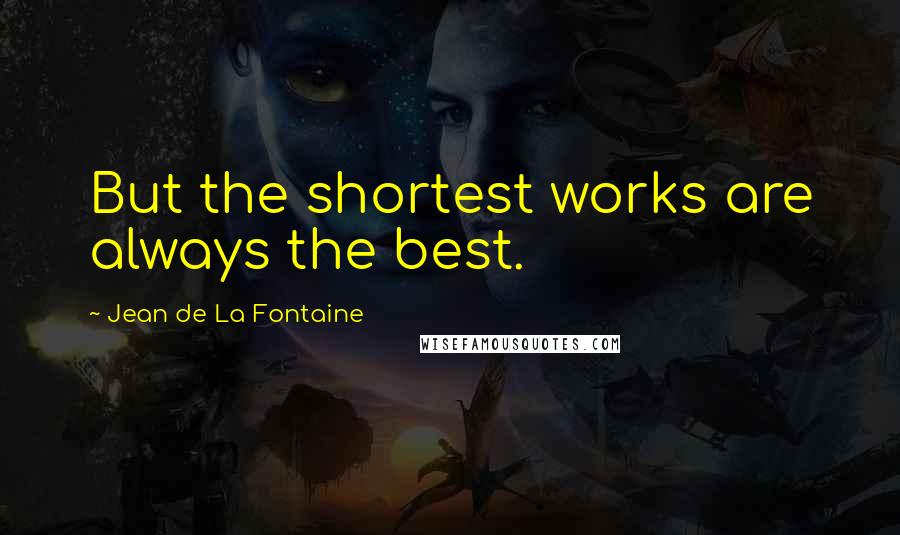 Jean De La Fontaine quotes: But the shortest works are always the best.
