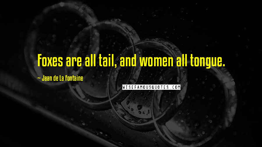 Jean De La Fontaine quotes: Foxes are all tail, and women all tongue.
