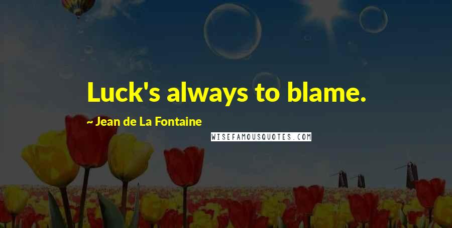 Jean De La Fontaine quotes: Luck's always to blame.