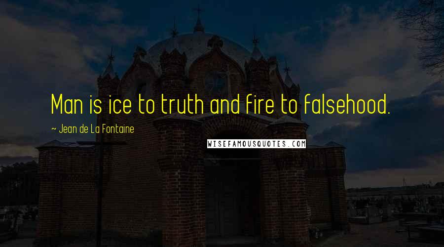Jean De La Fontaine quotes: Man is ice to truth and fire to falsehood.
