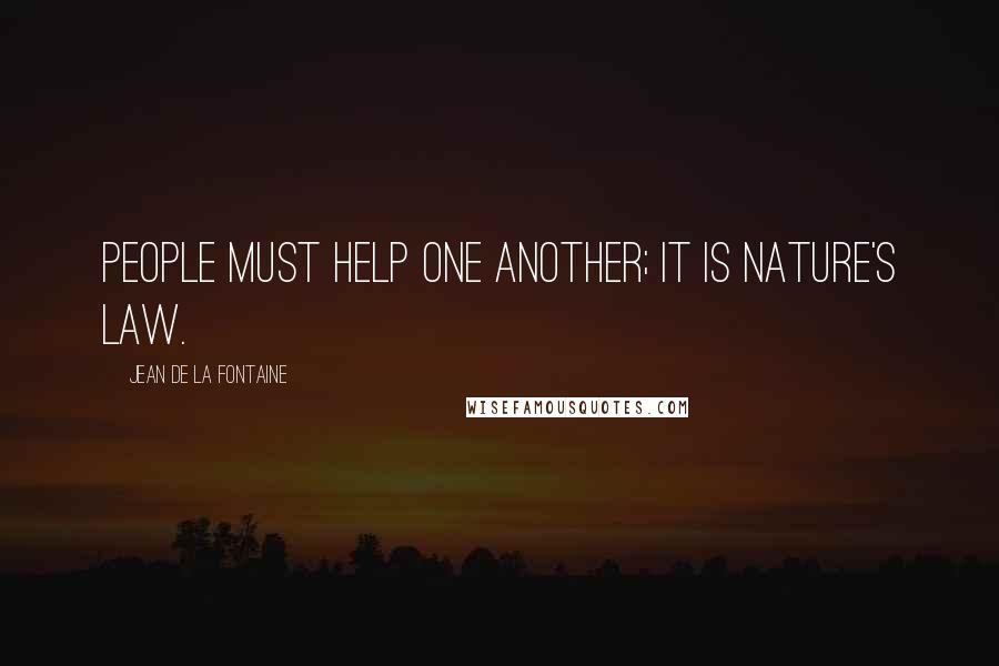 Jean De La Fontaine quotes: People must help one another; it is nature's law.