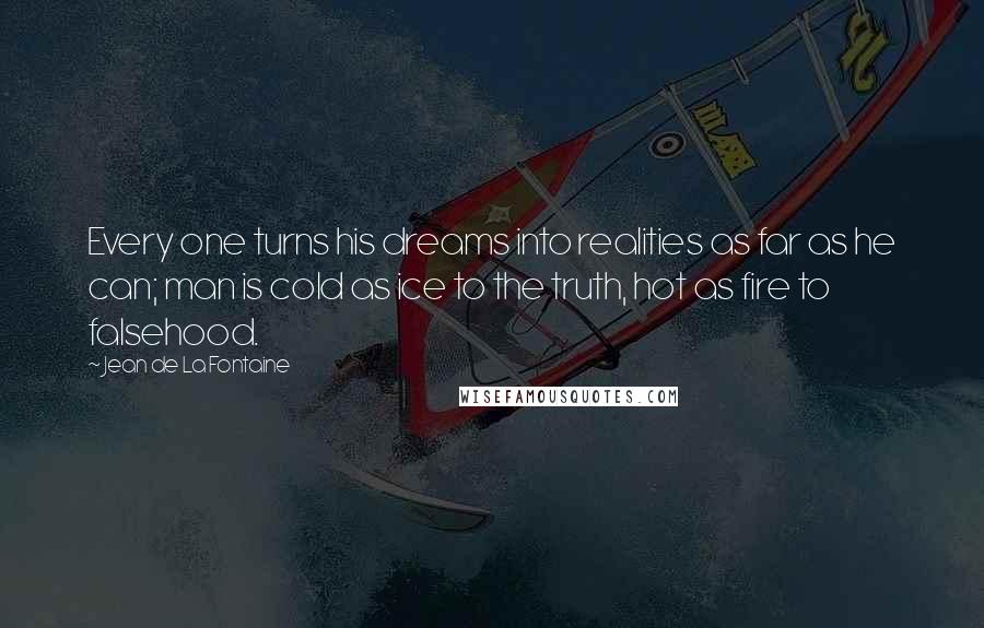 Jean De La Fontaine quotes: Every one turns his dreams into realities as far as he can; man is cold as ice to the truth, hot as fire to falsehood.