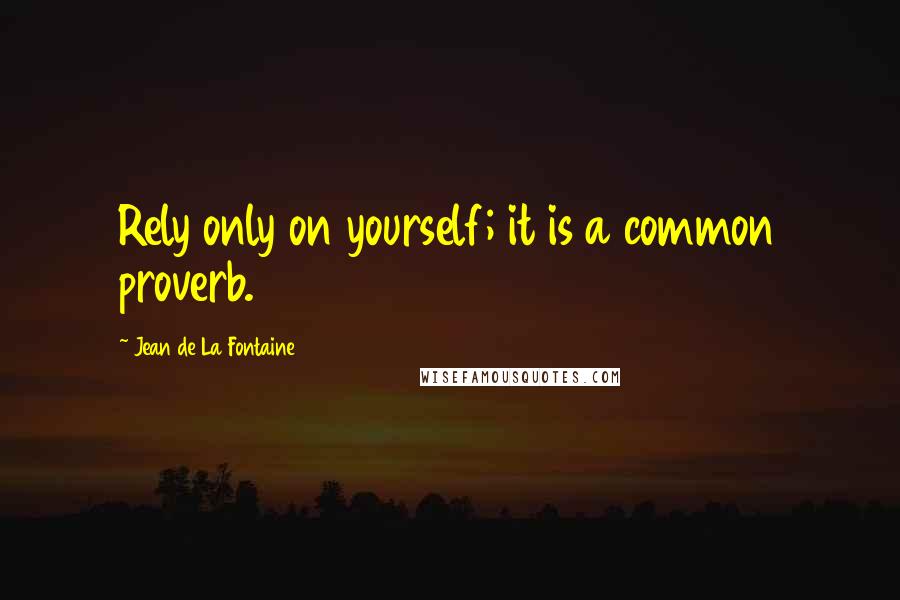 Jean De La Fontaine quotes: Rely only on yourself; it is a common proverb.