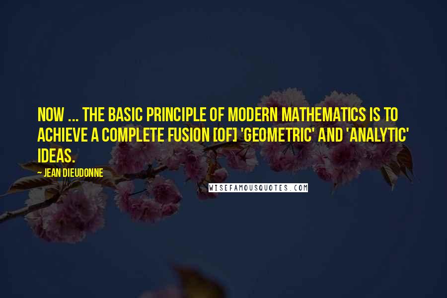 Jean Dieudonne quotes: Now ... the basic principle of modern mathematics is to achieve a complete fusion [of] 'geometric' and 'analytic' ideas.