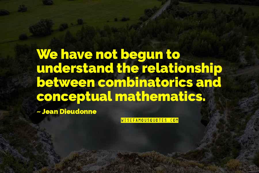 Jean Dieudonne Quotes By Jean Dieudonne: We have not begun to understand the relationship