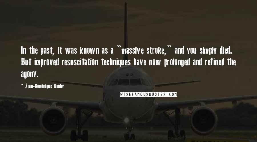 Jean-Dominique Bauby quotes: In the past, it was known as a "massive stroke," and you simply died. But improved resuscitation techniques have now prolonged and refined the agony.