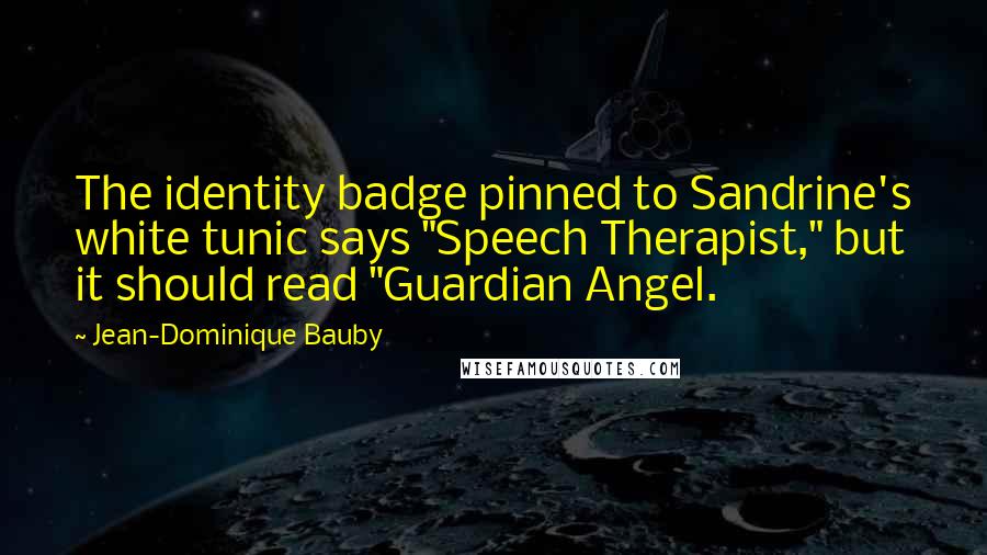 Jean-Dominique Bauby quotes: The identity badge pinned to Sandrine's white tunic says "Speech Therapist," but it should read "Guardian Angel.