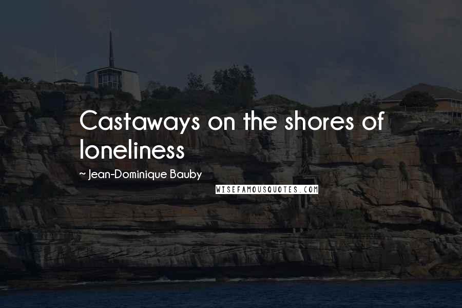 Jean-Dominique Bauby quotes: Castaways on the shores of loneliness