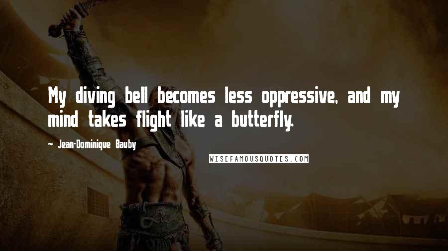 Jean-Dominique Bauby quotes: My diving bell becomes less oppressive, and my mind takes flight like a butterfly.