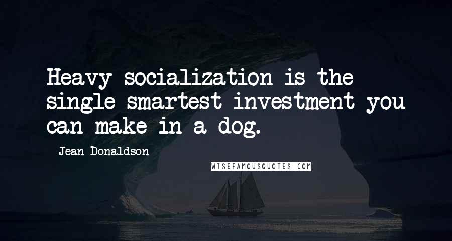 Jean Donaldson quotes: Heavy socialization is the single smartest investment you can make in a dog.