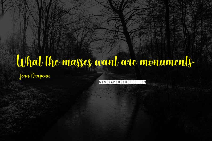 Jean Drapeau quotes: What the masses want are monuments.