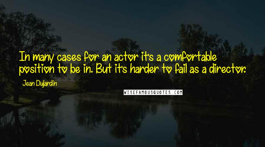 Jean Dujardin quotes: In many cases for an actor it's a comfortable position to be in. But it's harder to fail as a director.