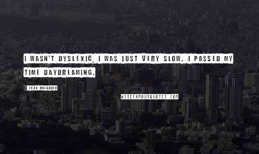 Jean Dujardin quotes: I wasn't dyslexic, I was just very slow. I passed my time daydreaming.