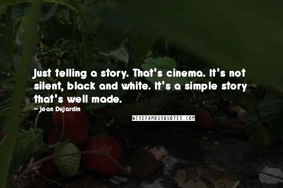 Jean Dujardin quotes: Just telling a story. That's cinema. It's not silent, black and white. It's a simple story that's well made.