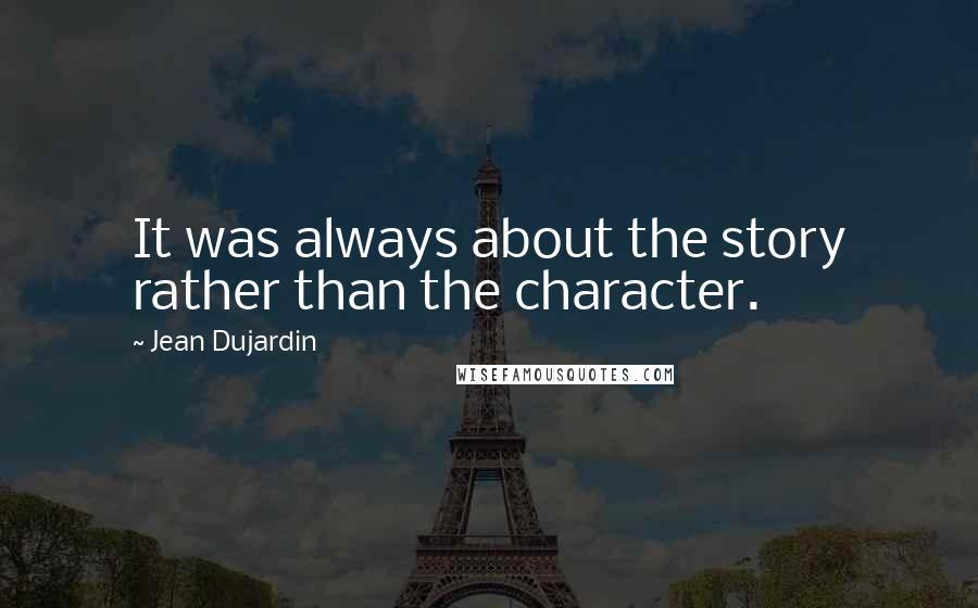 Jean Dujardin quotes: It was always about the story rather than the character.