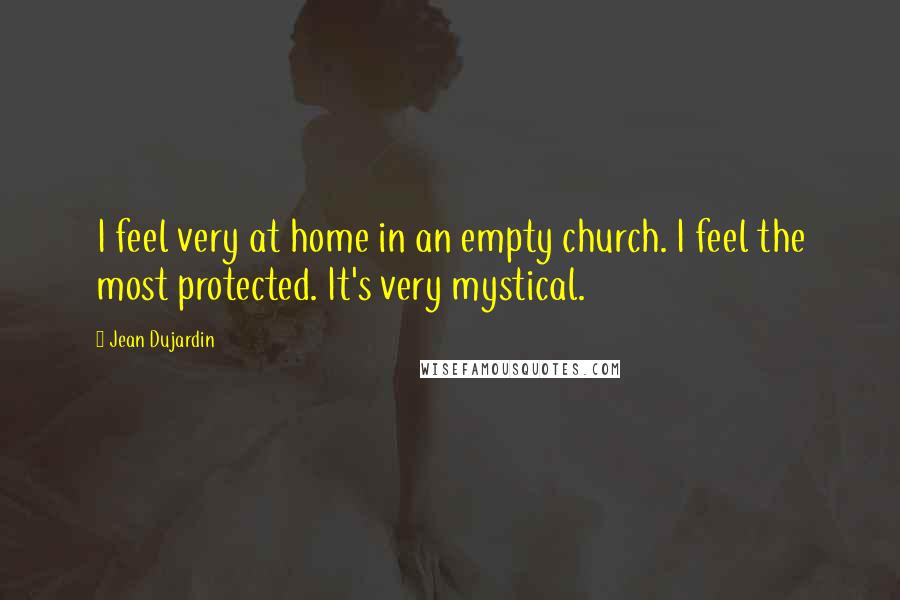 Jean Dujardin quotes: I feel very at home in an empty church. I feel the most protected. It's very mystical.