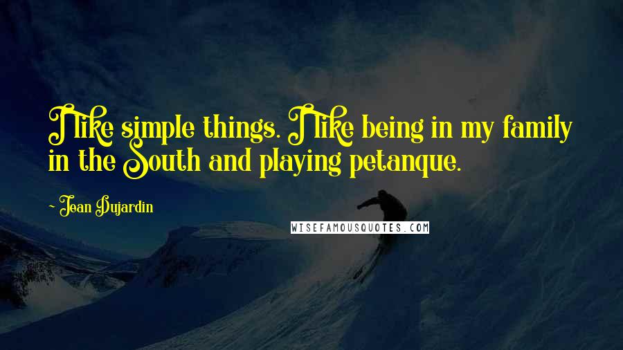 Jean Dujardin quotes: I like simple things. I like being in my family in the South and playing petanque.