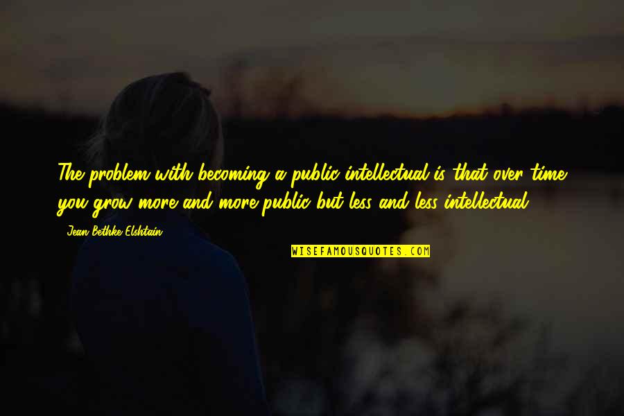 Jean Elshtain Quotes By Jean Bethke Elshtain: The problem with becoming a public intellectual is Jean Elshtain Quotes By Jean Bethke Elshtain: The problem with becoming a public intellectual is