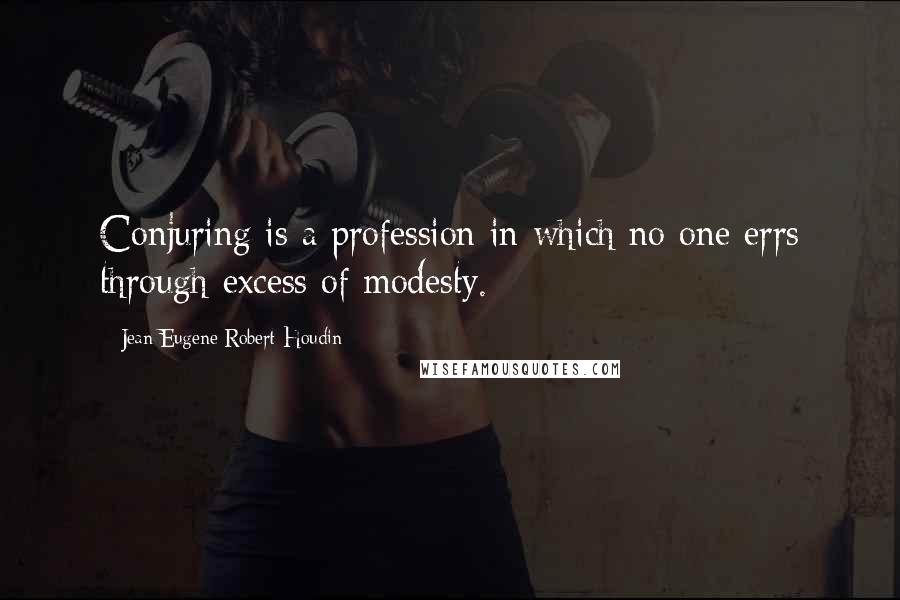 Jean Eugene Robert-Houdin quotes: Conjuring is a profession in which no one errs through excess of modesty.