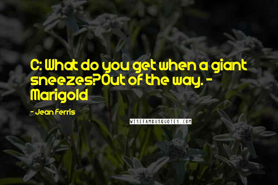 Jean Ferris quotes: C: What do you get when a giant sneezes?Out of the way. - Marigold