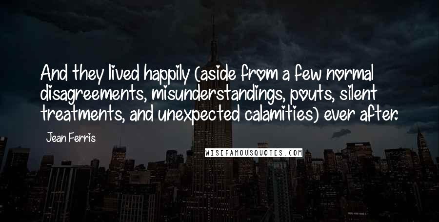 Jean Ferris quotes: And they lived happily (aside from a few normal disagreements, misunderstandings, pouts, silent treatments, and unexpected calamities) ever after.