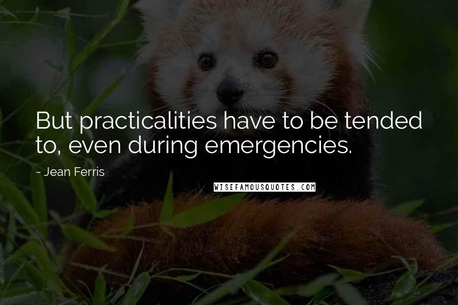 Jean Ferris quotes: But practicalities have to be tended to, even during emergencies.