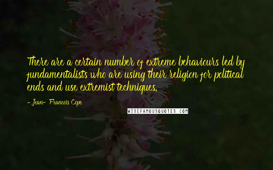 Jean-Francois Cope quotes: There are a certain number of extreme behaviours led by fundamentalists who are using their religion for political ends and use extremist techniques.