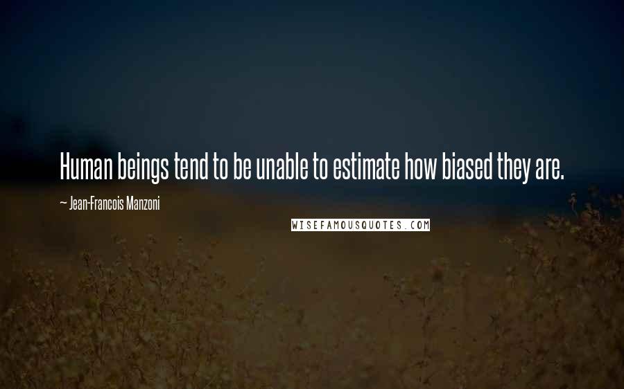 Jean-Francois Manzoni quotes: Human beings tend to be unable to estimate how biased they are.