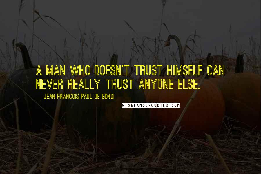 Jean Francois Paul De Gondi quotes: A man who doesn't trust himself can never really trust anyone else.