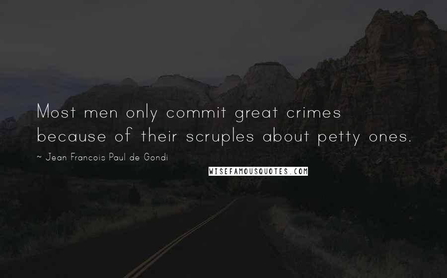 Jean Francois Paul De Gondi quotes: Most men only commit great crimes because of their scruples about petty ones.