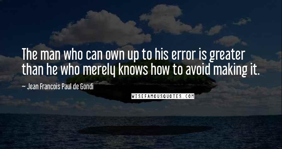 Jean Francois Paul De Gondi quotes: The man who can own up to his error is greater than he who merely knows how to avoid making it.