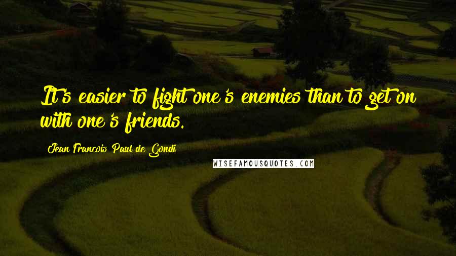 Jean Francois Paul De Gondi quotes: It's easier to fight one's enemies than to get on with one's friends.