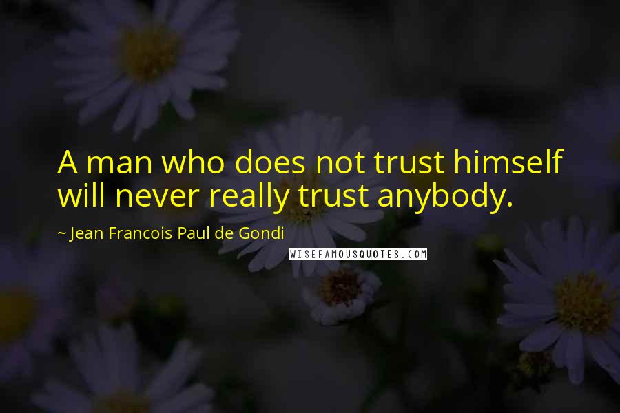 Jean Francois Paul De Gondi quotes: A man who does not trust himself will never really trust anybody.