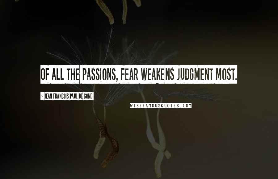 Jean Francois Paul De Gondi quotes: Of all the passions, fear weakens judgment most.