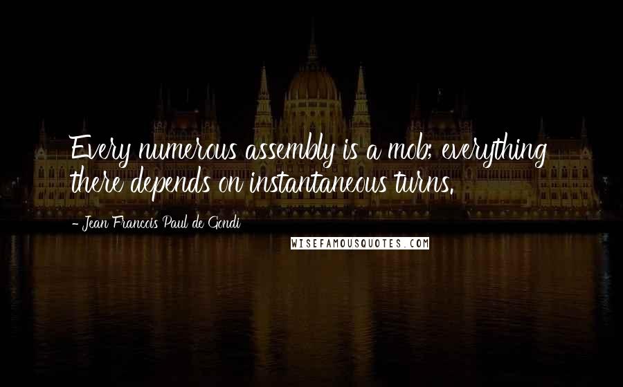 Jean Francois Paul De Gondi quotes: Every numerous assembly is a mob; everything there depends on instantaneous turns.