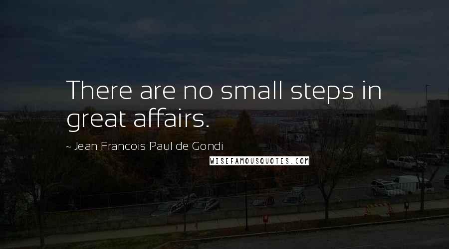 Jean Francois Paul De Gondi quotes: There are no small steps in great affairs.