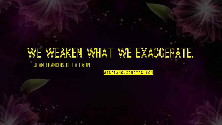 Jean Francois Quotes By Jean-Francois De La Harpe: We weaken what we exaggerate.