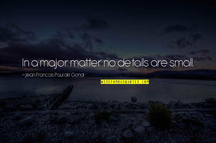 Jean Francois Quotes By Jean Francois Paul De Gondi: In a major matter no details are small.