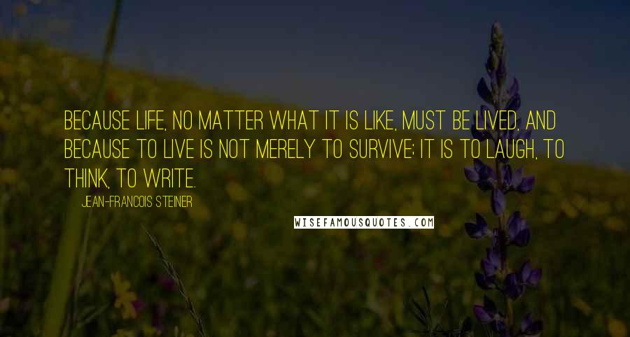 Jean-Francois Steiner quotes: Because life, no matter what it is like, must be lived, and because to live is not merely to survive; it is to laugh, to think, to write.