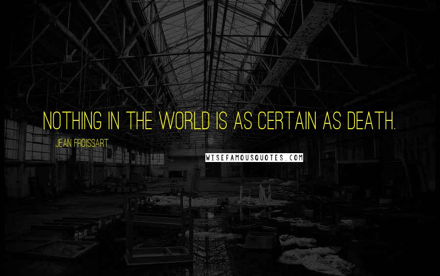 Jean Froissart quotes: Nothing in the world is as certain as death.