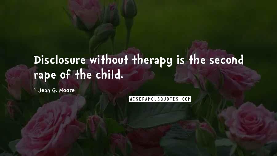 Jean G. Moore quotes: Disclosure without therapy is the second rape of the child.