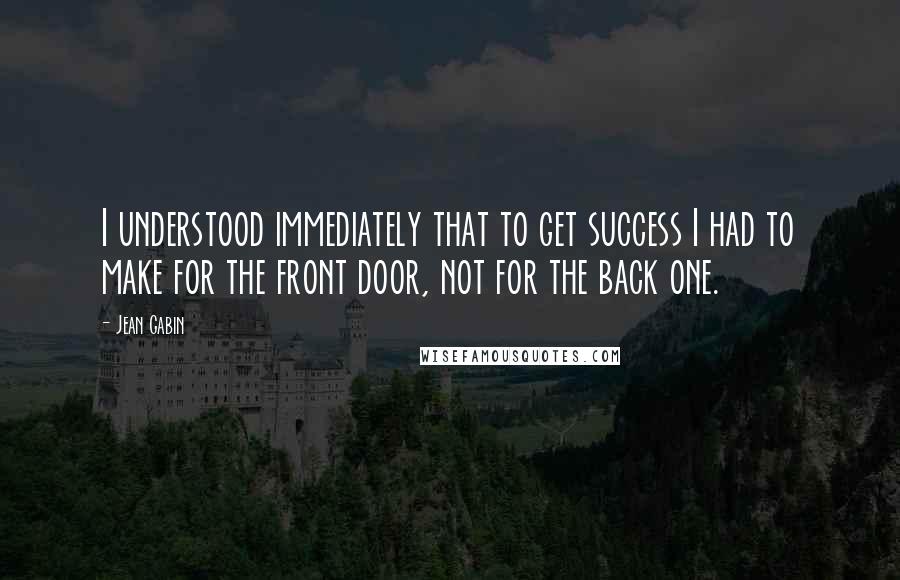 Jean Gabin quotes: I understood immediately that to get success I had to make for the front door, not for the back one.