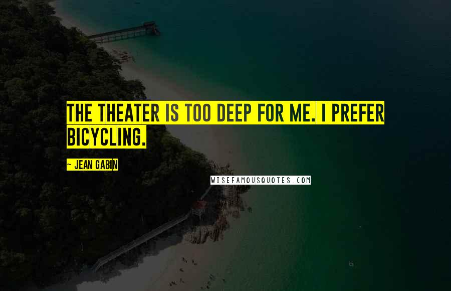 Jean Gabin quotes: The theater is too deep for me. I prefer bicycling.